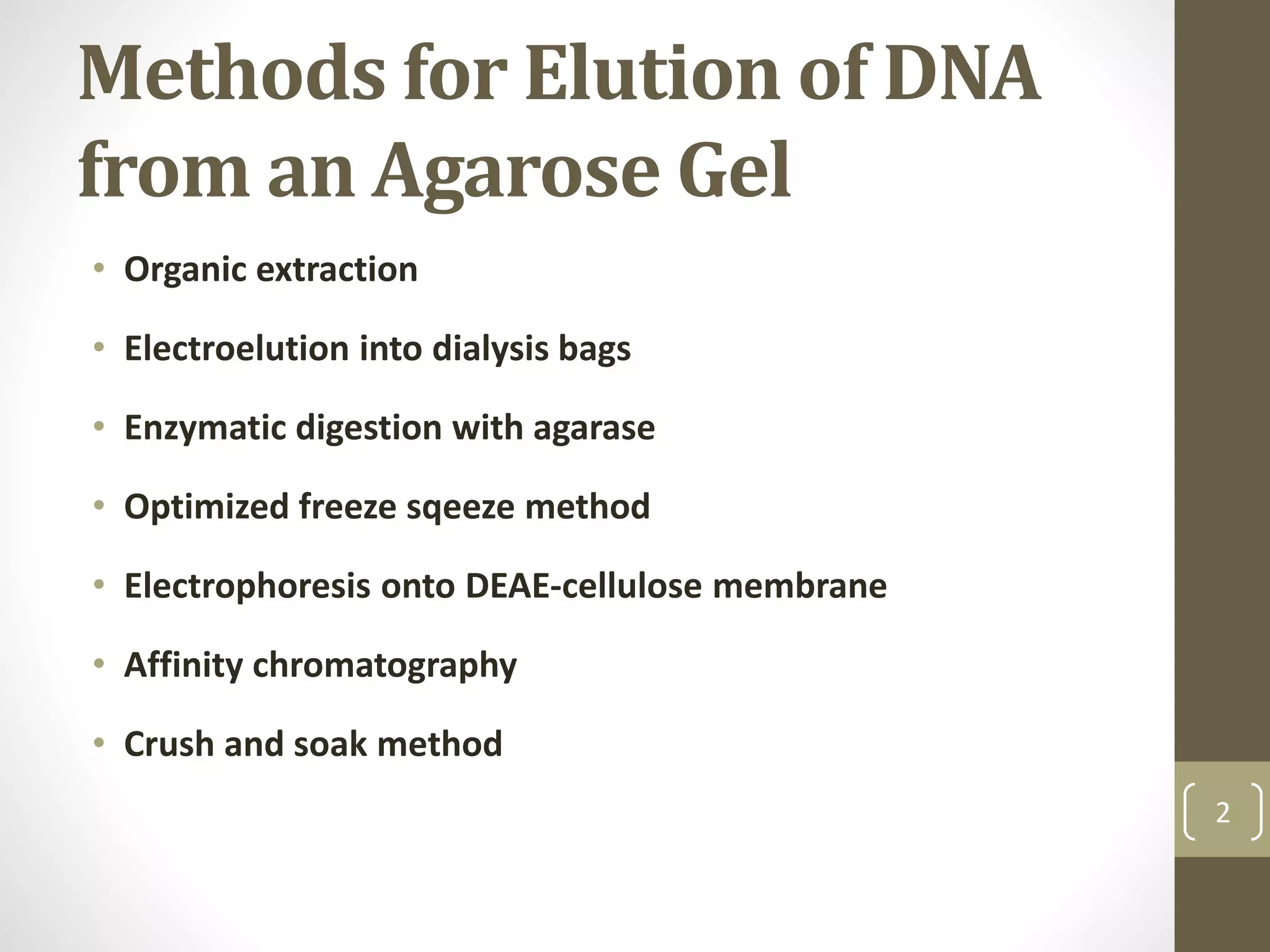 Methods for Elution of DNA
from an Agarose Gel
• Organic extraction
• Electroelution into dialysis bags
• Enzymatic digestion with agarase
• Optimized freeze sqeeze method
• Electrophoresis onto DEAE-cellulose membrane
• Affinity chromatography
• Crush and soak method
2
 