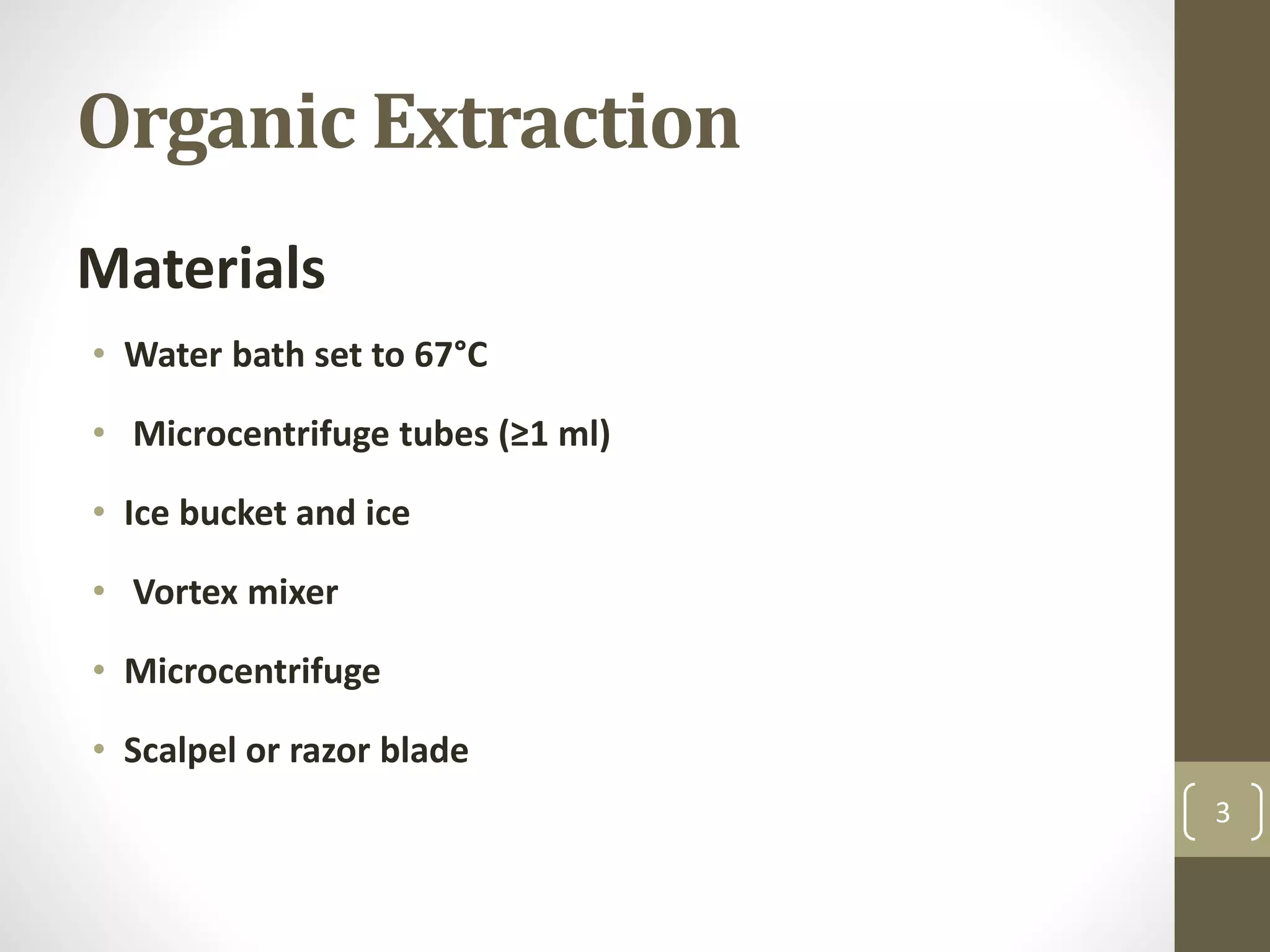Organic Extraction
Materials
• Water bath set to 67°C
• Microcentrifuge tubes (≥1 ml)
• Ice bucket and ice
• Vortex mixer
• Microcentrifuge
• Scalpel or razor blade
3
 