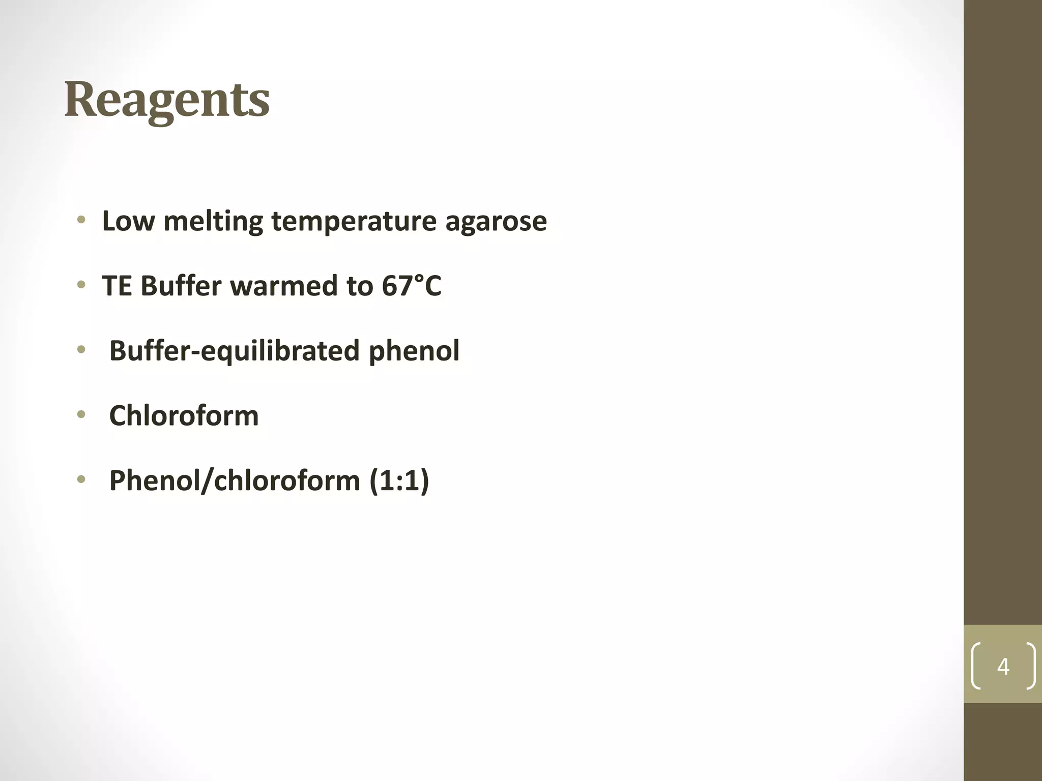 Reagents
• Low melting temperature agarose
• TE Buffer warmed to 67°C
• Buffer-equilibrated phenol
• Chloroform
• Phenol/chloroform (1:1)
4
 