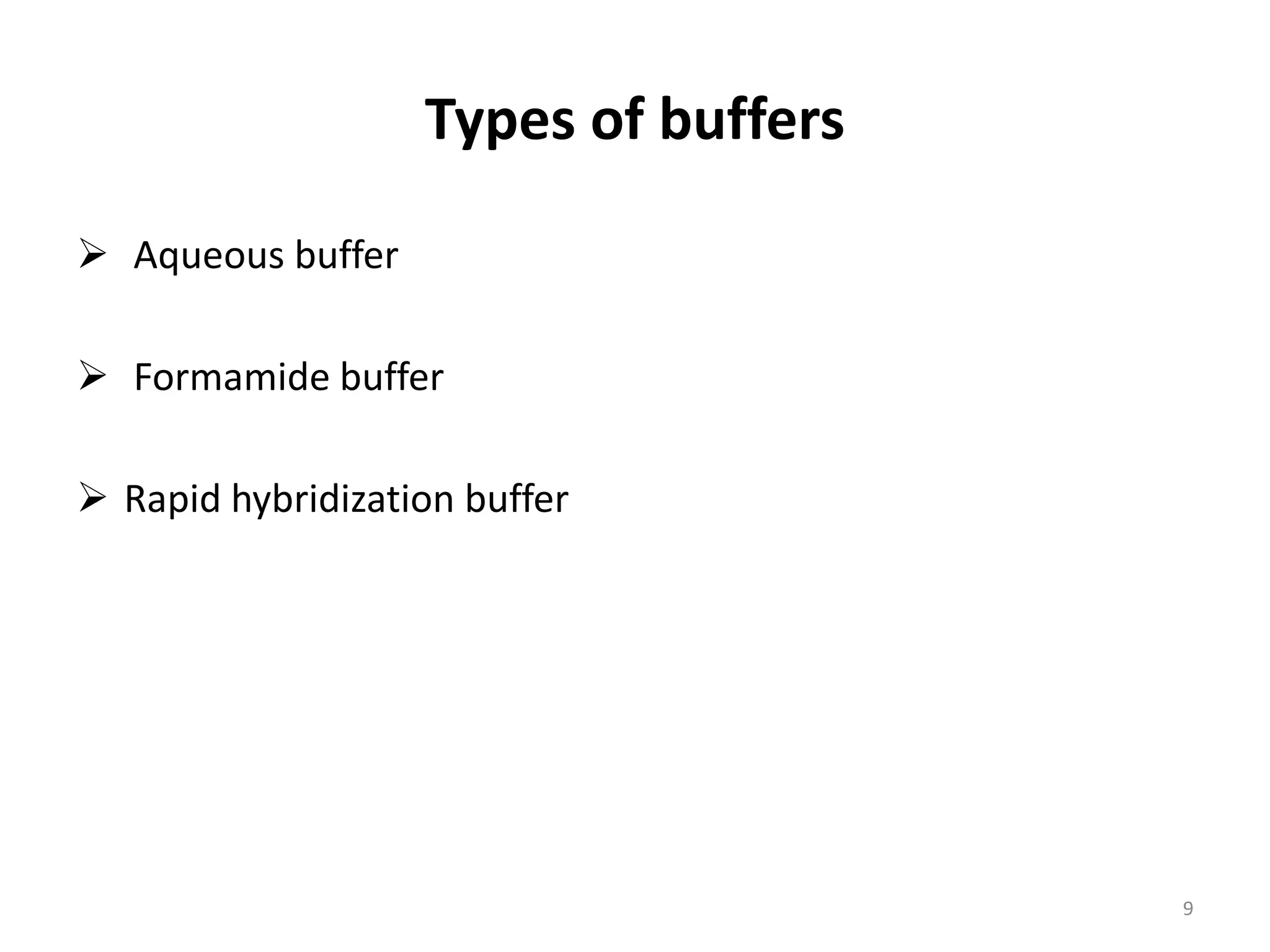 Types of buffers
 Aqueous buffer
 Formamide buffer
 Rapid hybridization buffer
9
 