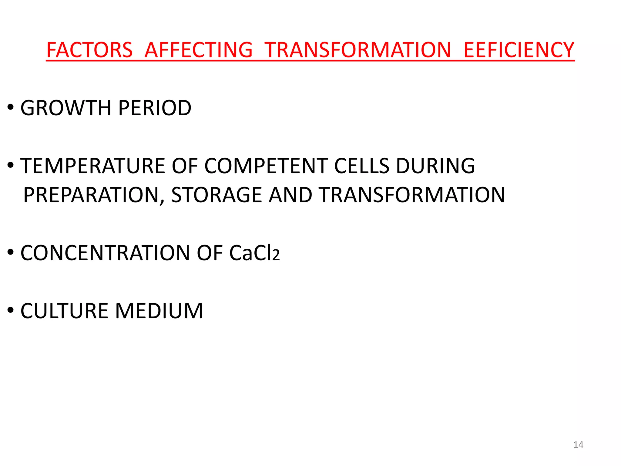 FACTORS AFFECTING TRANSFORMATION EEFICIENCY
• GROWTH PERIOD
• TEMPERATURE OF COMPETENT CELLS DURING
PREPARATION, STORAGE AND TRANSFORMATION
• CONCENTRATION OF CaCl2
• CULTURE MEDIUM
14
 