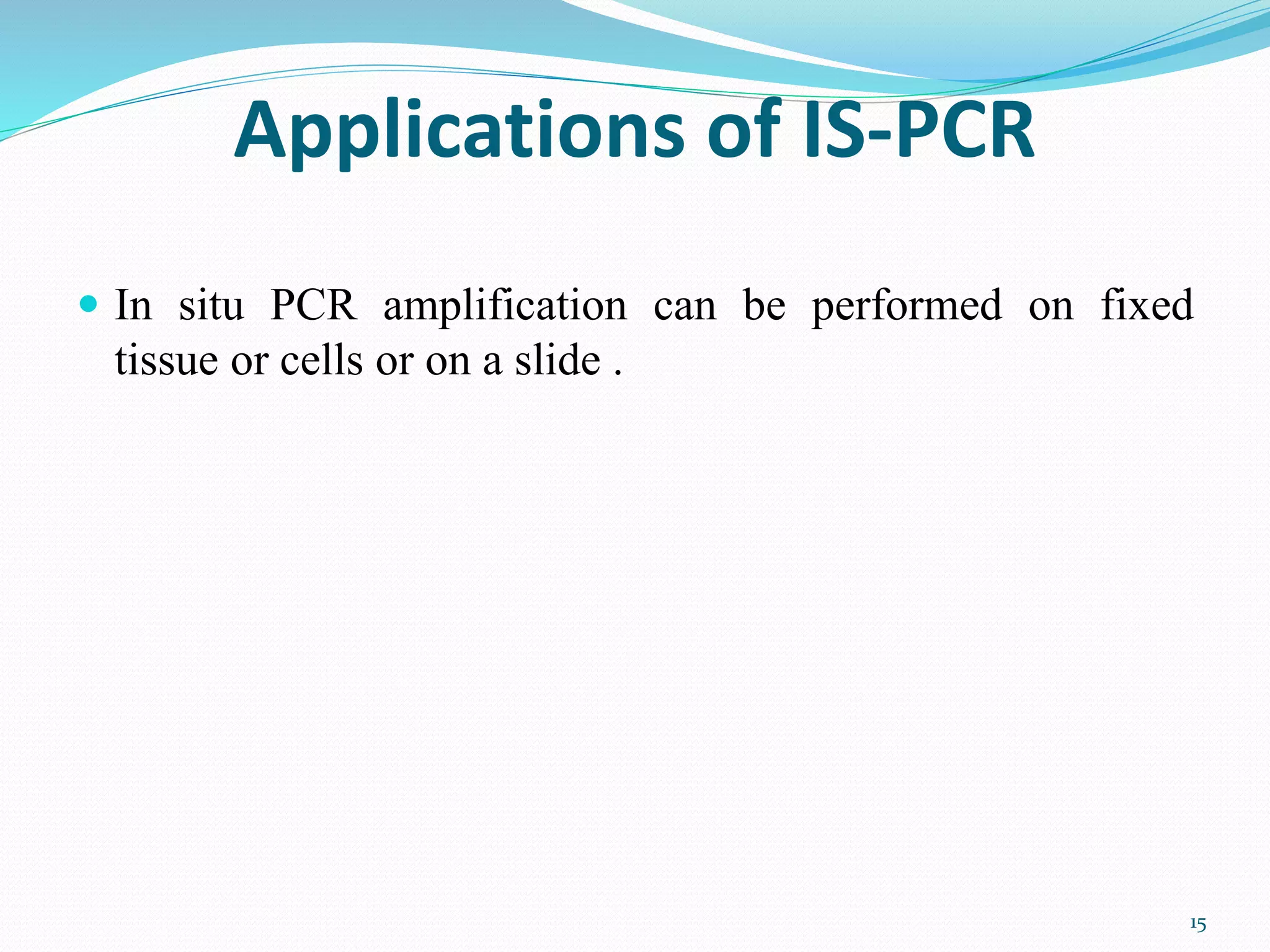 Applications of IS-PCR
 In situ PCR amplification can be performed on fixed
tissue or cells or on a slide .
15
 