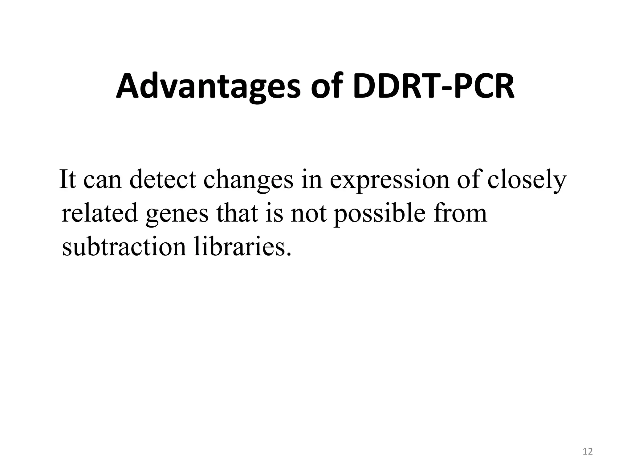 Advantages of DDRT-PCR
It can detect changes in expression of closely
related genes that is not possible from
subtraction libraries.
12
 
