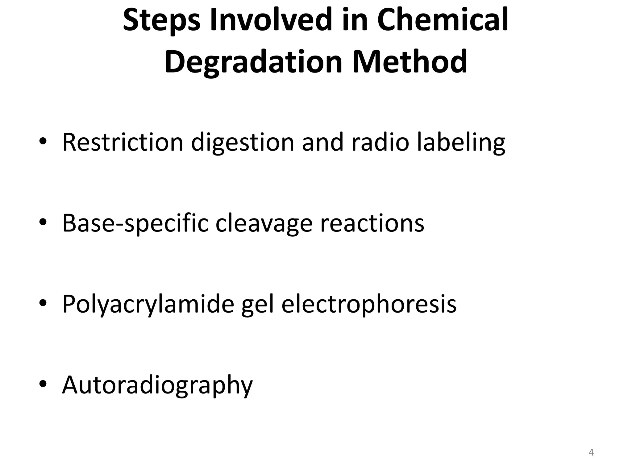 Steps Involved in Chemical
Degradation Method
• Restriction digestion and radio labeling
• Base-specific cleavage reactions
• Polyacrylamide gel electrophoresis
• Autoradiography
4
 