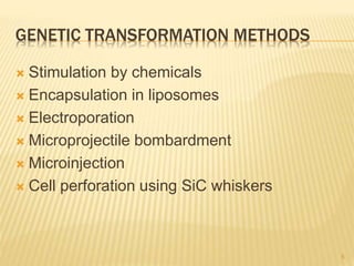 GENETIC TRANSFORMATION METHODS
 Stimulation by chemicals
 Encapsulation in liposomes
 Electroporation
 Microprojectile bombardment
 Microinjection
 Cell perforation using SiC whiskers
5
 