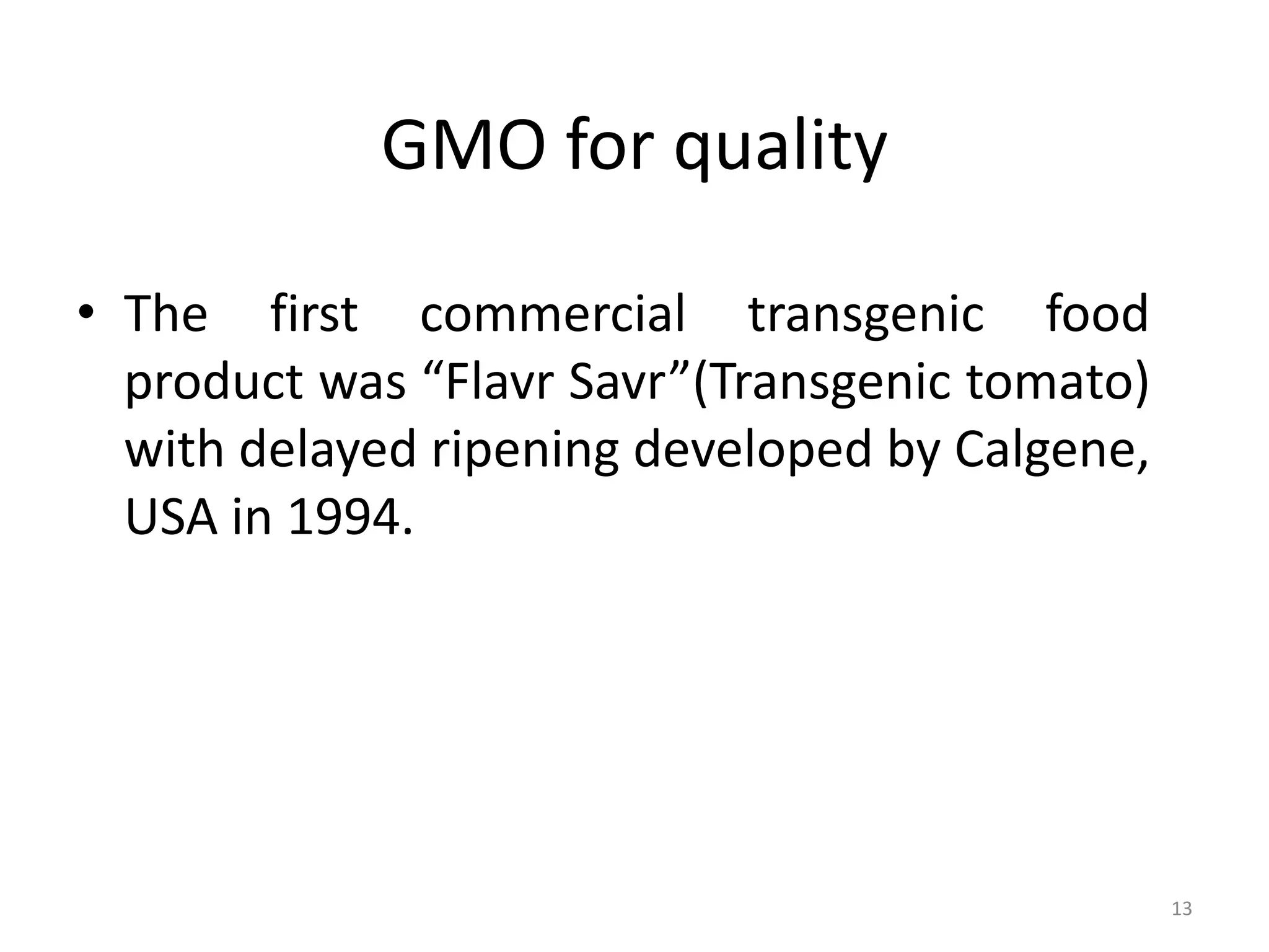 GMO for quality
• The first commercial transgenic food
product was “Flavr Savr”(Transgenic tomato)
with delayed ripening developed by Calgene,
USA in 1994.
13
 