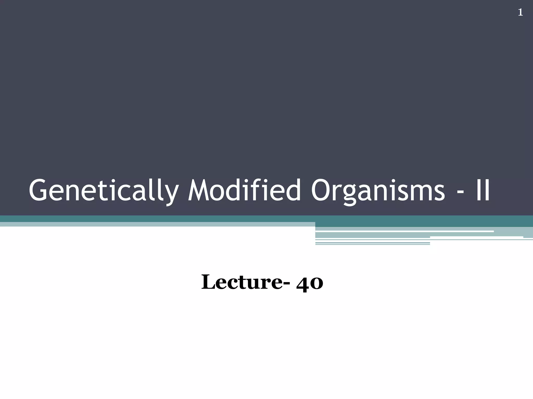 Genetically Modified Organisms - II
1
Lecture- 40
 