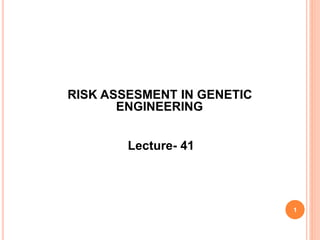 RISK ASSESMENT IN GENETIC
ENGINEERING
1
Lecture- 41
 