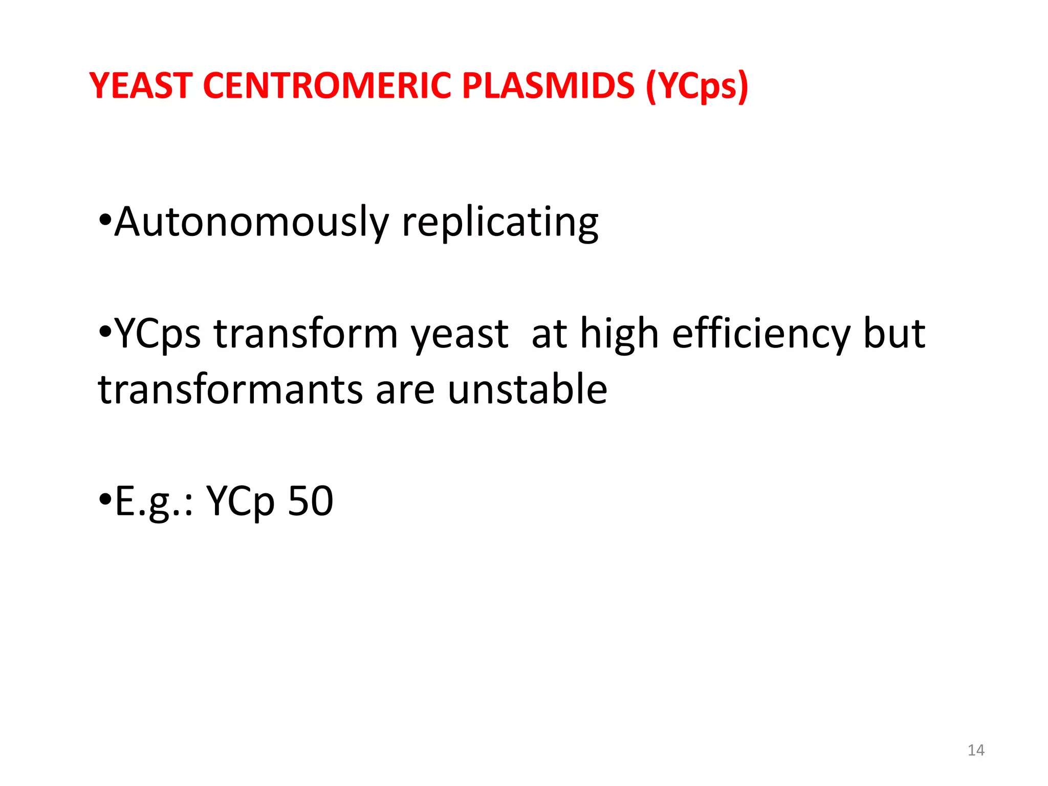 YEAST CENTROMERIC PLASMIDS (YCps)
•Autonomously replicating
•YCps transform yeast at high efficiency but
transformants are unstable
•E.g.: YCp 50
14
 