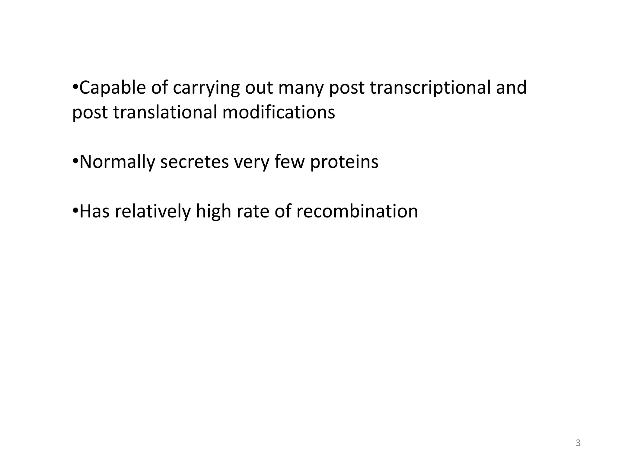 •Capable of carrying out many post transcriptional and
post translational modifications
•Normally secretes very few proteins
•Has relatively high rate of recombination
3
 