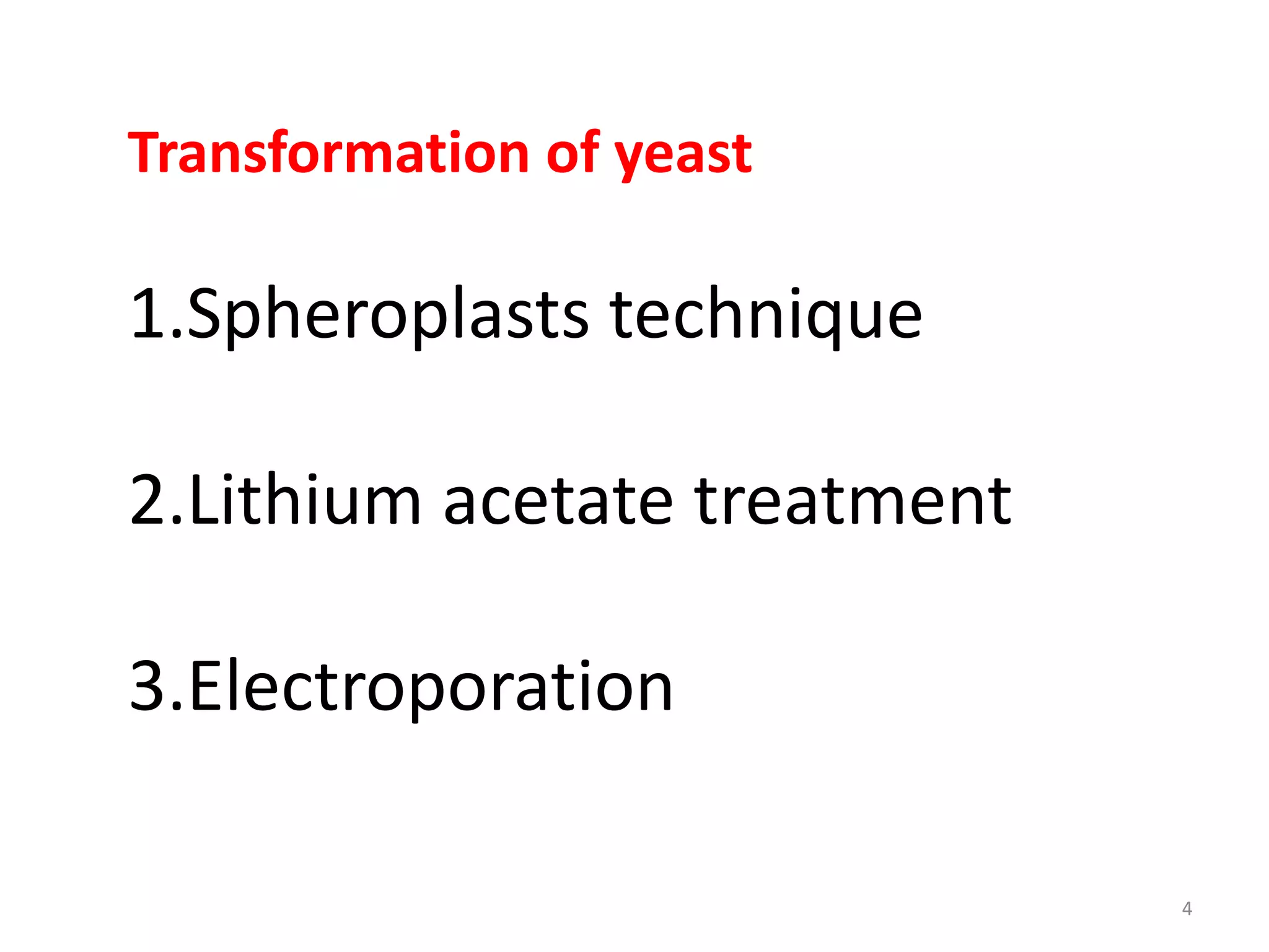 Transformation of yeast
1.Spheroplasts technique
2.Lithium acetate treatment
3.Electroporation
4
 
