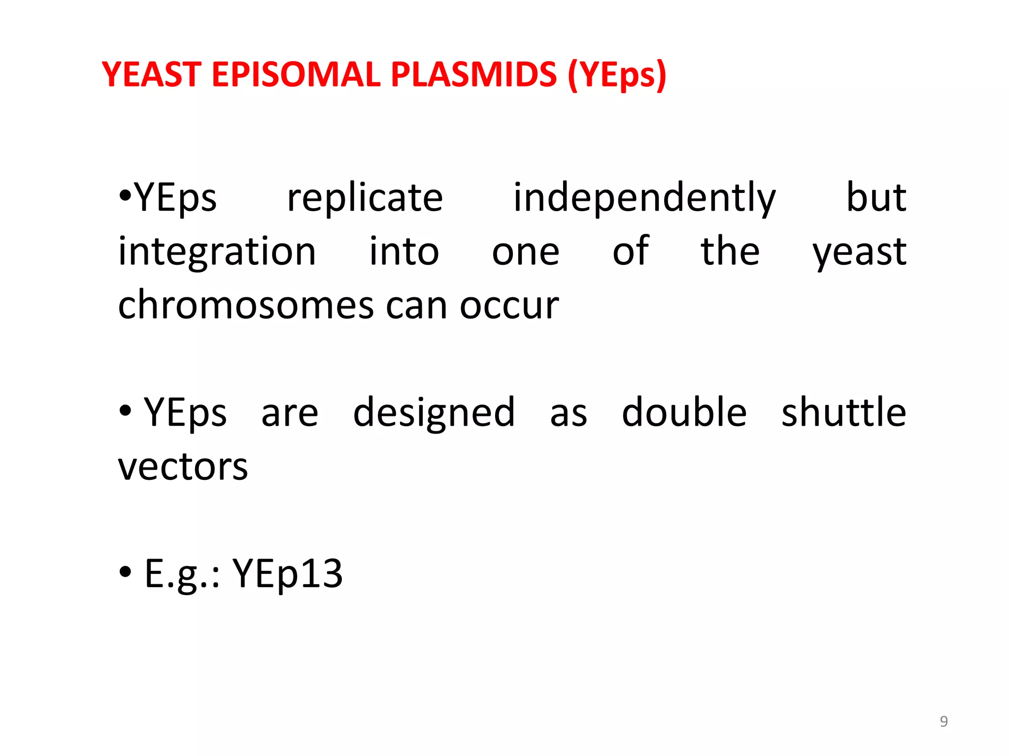 YEAST EPISOMAL PLASMIDS (YEps)
•YEps replicate independently but
integration into one of the yeast
chromosomes can occur
• YEps are designed as double shuttle
vectors
• E.g.: YEp13
9
 