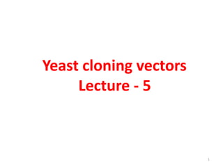 Yeast cloning vectors
Lecture - 5
1
 
