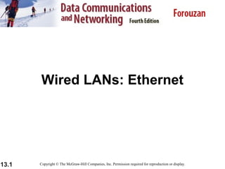 13.1
Wired LANs: Ethernet
Copyright © The McGraw-Hill Companies, Inc. Permission required for reproduction or display.
 