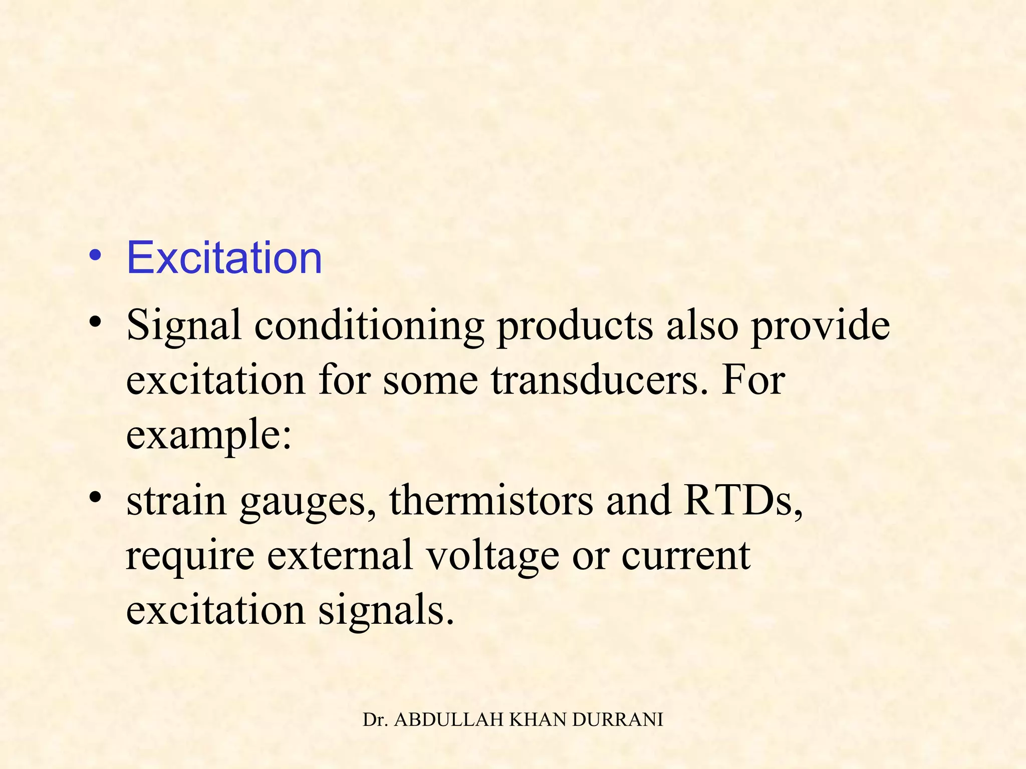 Excitation Signal conditioning products also provide excitation for some transducers. For example: strain gauges, thermistors and RTDs, require external voltage or current excitation signals. 