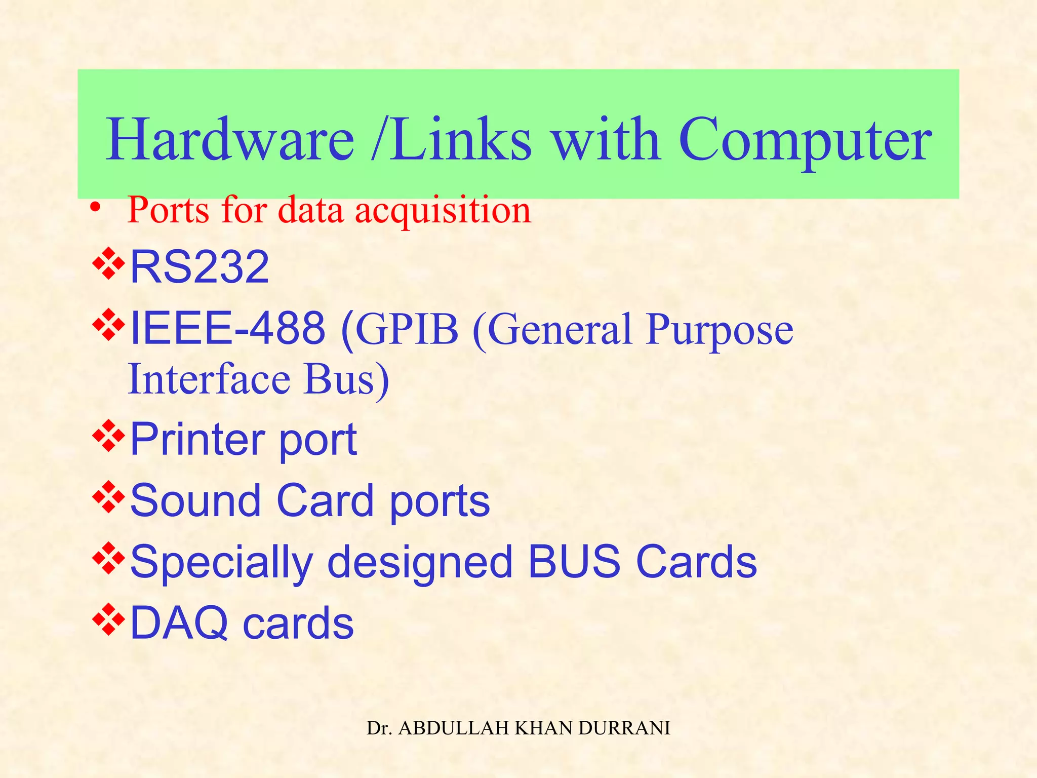 Hardware /Links with Computer Ports for data acquisition RS232 IEEE-488 ( GPIB (General Purpose Interface Bus) Printer port Sound Card ports Specially designed BUS Cards DAQ cards 