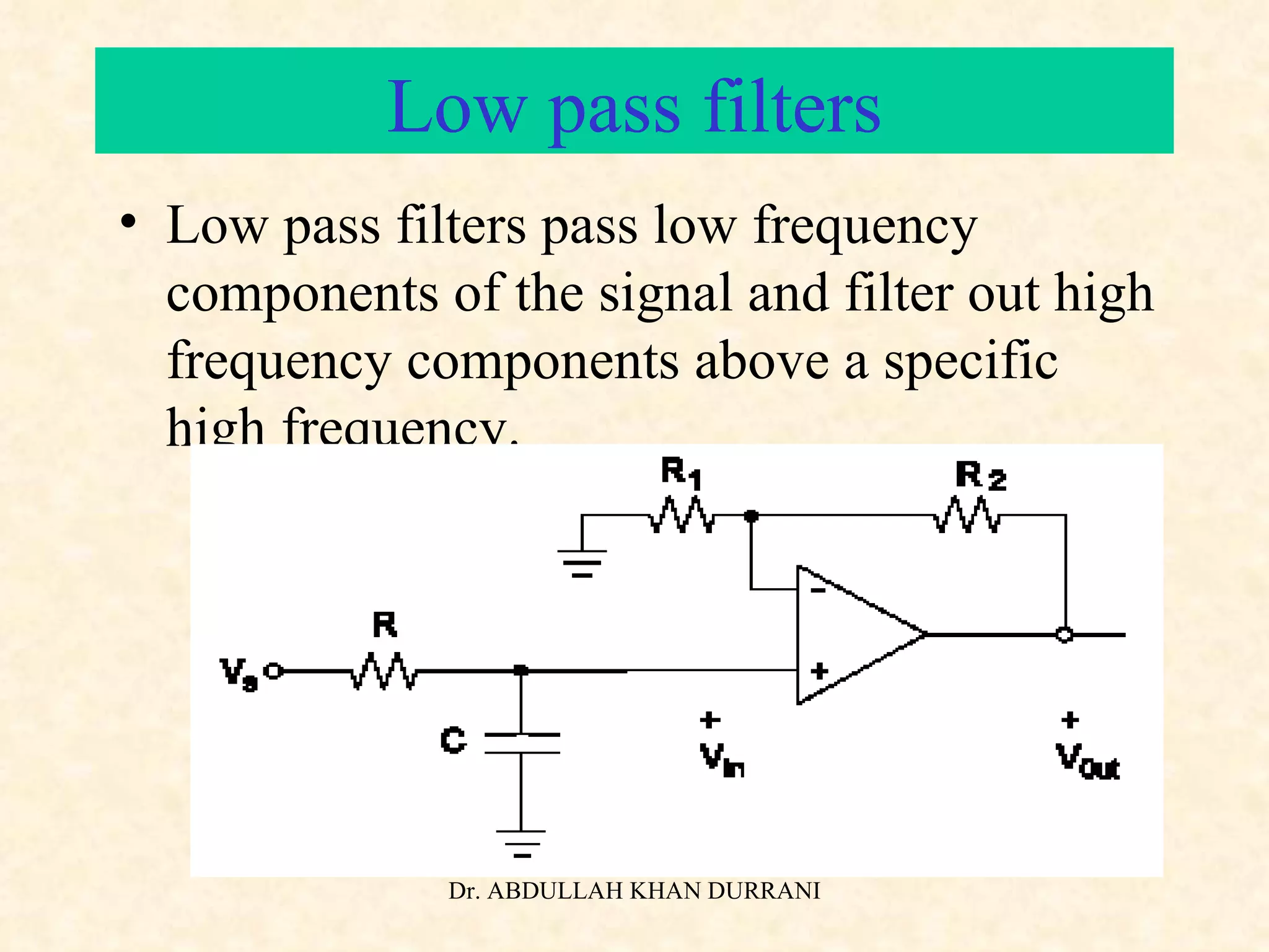 Low pass filters Low pass filters pass low frequency components of the signal and filter out high frequency components above a specific high frequency. 