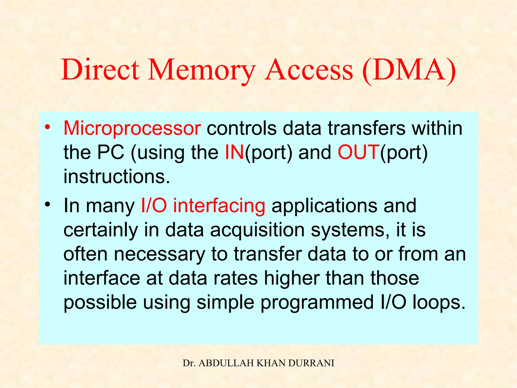 Direct Memory Access (DMA) Microprocessor  controls data transfers within the PC (using the  IN (port) and  OUT (port) instructions. In many  I/O interfacing  applications and certainly in data acquisition systems, it is often necessary to transfer data to or from an interface at data rates higher than those possible using simple programmed I/O loops. 