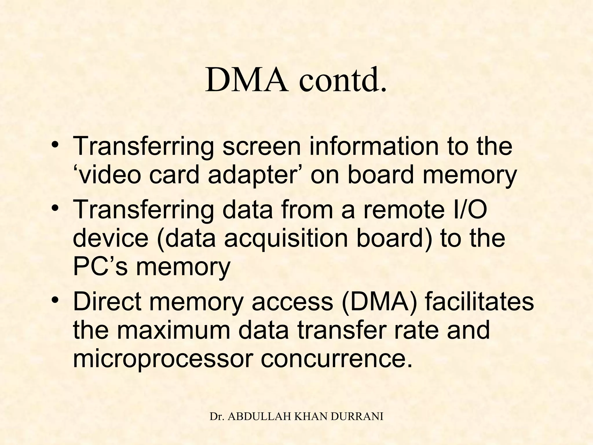 DMA contd. Transferring screen information to the ‘video card adapter’ on board memory Transferring data from a remote I/O device (data acquisition board) to the PC’s memory Direct memory access (DMA) facilitates the maximum data transfer rate and microprocessor concurrence. 
