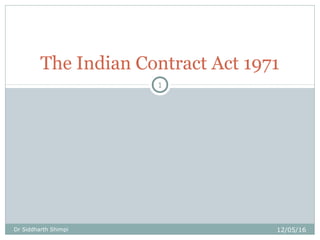 The Indian Contract Act 1971
12/05/16
1
Dr Siddharth Shimpi
 