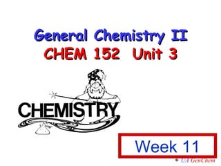 General Chemistry II CHEM 152  Unit 3 Week 11 