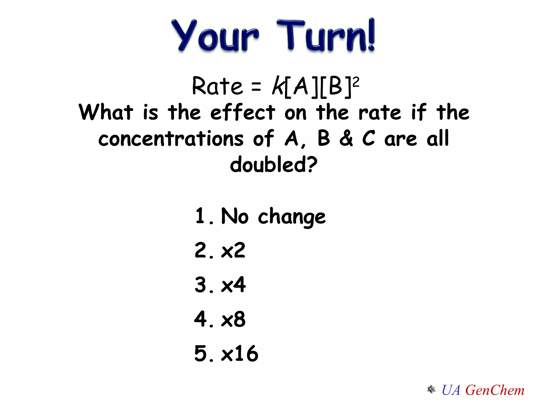 What is the effect on the rate if the concentrations of A, B & C are all doubled? No change x2 x4 x8 x16 Rate =  k [A][B] 2 