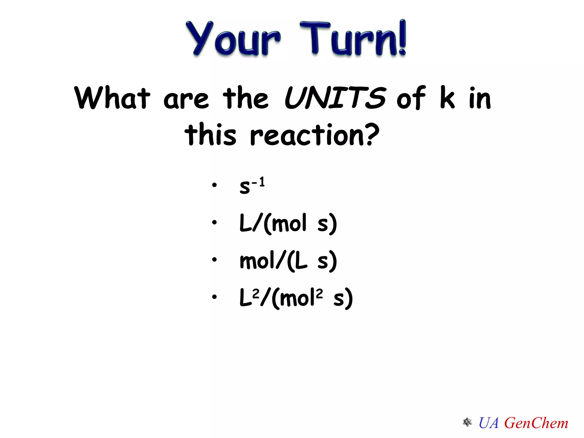 What are the  UNITS  of k in this reaction? s -1 L/(mol s) mol/(L s) L 2 /(mol 2  s) 