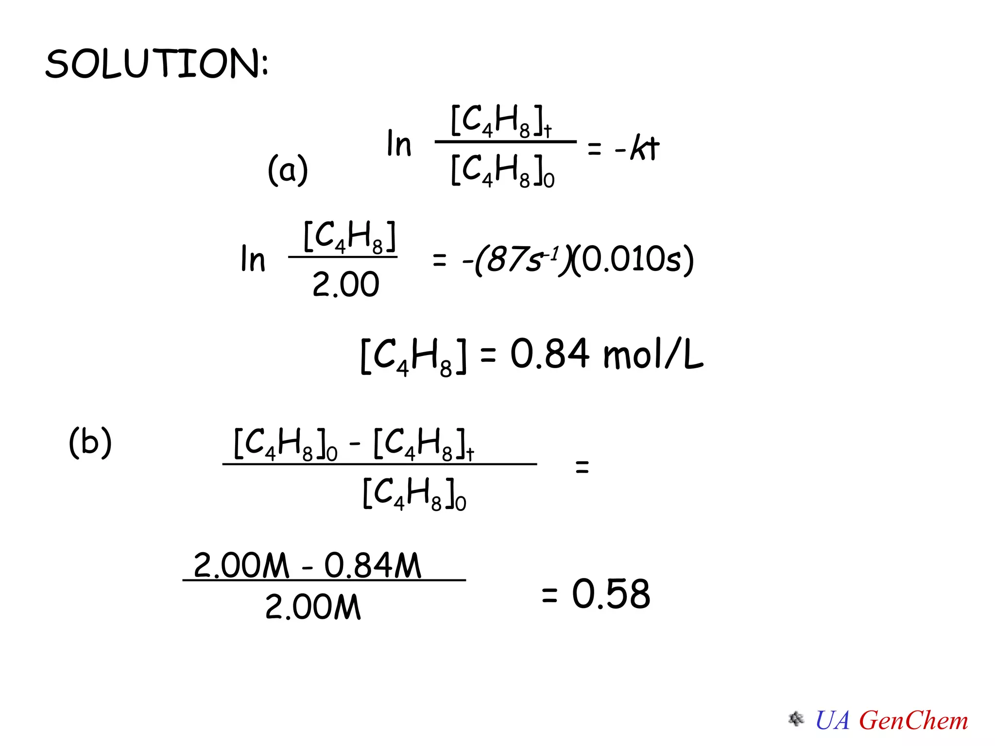 SOLUTION: [C 4 H 8 ] = 0.84 mol/L = 0.58 ln 2.00 [C 4 H 8 ] =  -(87s -1 ) (0.010s) ln [C 4 H 8 ] 0 [C 4 H 8 ] t = - k t (a) (b) [C 4 H 8 ] 0  - [C 4 H 8 ] t [C 4 H 8 ] 0 = 2.00M - 0.84M 2.00M 