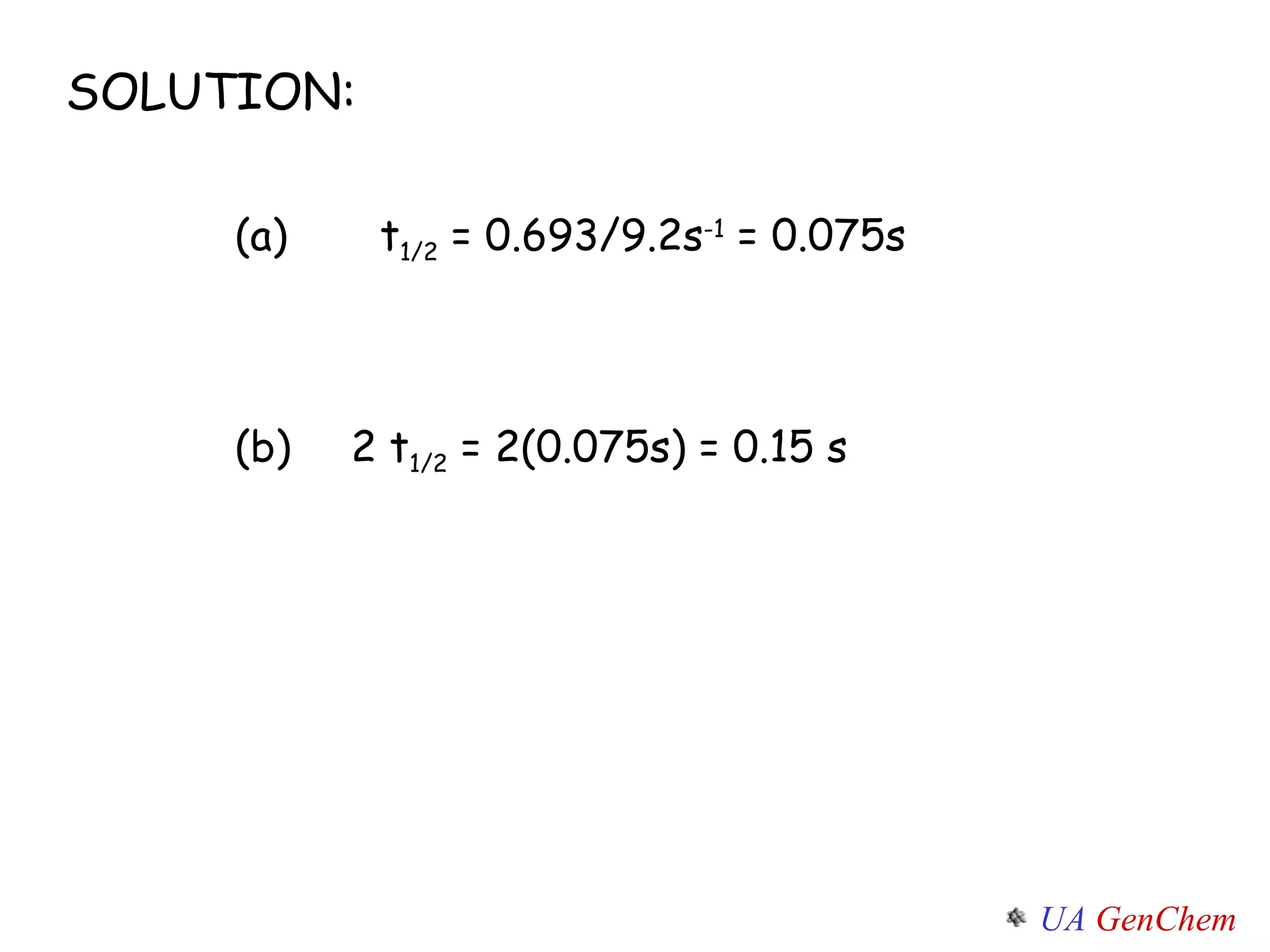 SOLUTION: t 1/2  = 0.693/9.2s -1  = 0.075s (a) 2 t 1/2  = 2(0.075s) = 0.15 s (b) 