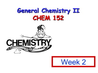 General Chemistry II CHEM 152 Week 2 