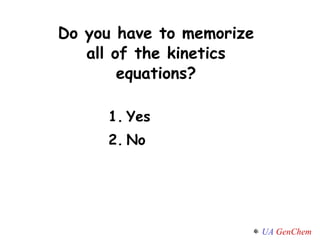 Do you have to memorize all of the kinetics equations? Yes No 