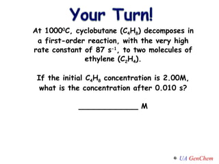 At 1000 0 C, cyclobutane (C 4 H 8 ) decomposes in a first-order reaction, with the very high rate constant of 87 s -1 , to two molecules of ethylene (C 2 H 4 ). If the initial C 4 H 8  concentration is 2.00M, what is the concentration after 0.010 s? _____________ M 