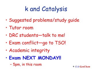 k and Catalysis Suggested problems/study guide Tutor room DRC students—talk to me! Exam conflict—go to TSO! Academic integrity Exam NEXT MONDAY!! 5pm, in this room 