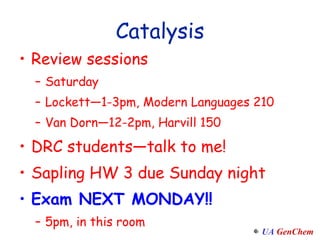 Catalysis Review sessions Saturday Lockett—1-3pm, Modern Languages 210 Van Dorn—12-2pm, Harvill 150 DRC students—talk to me! Sapling HW 3 due Sunday night Exam NEXT MONDAY!! 5pm, in this room 