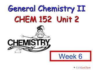 General Chemistry II CHEM 152  Unit 2 Week 6 