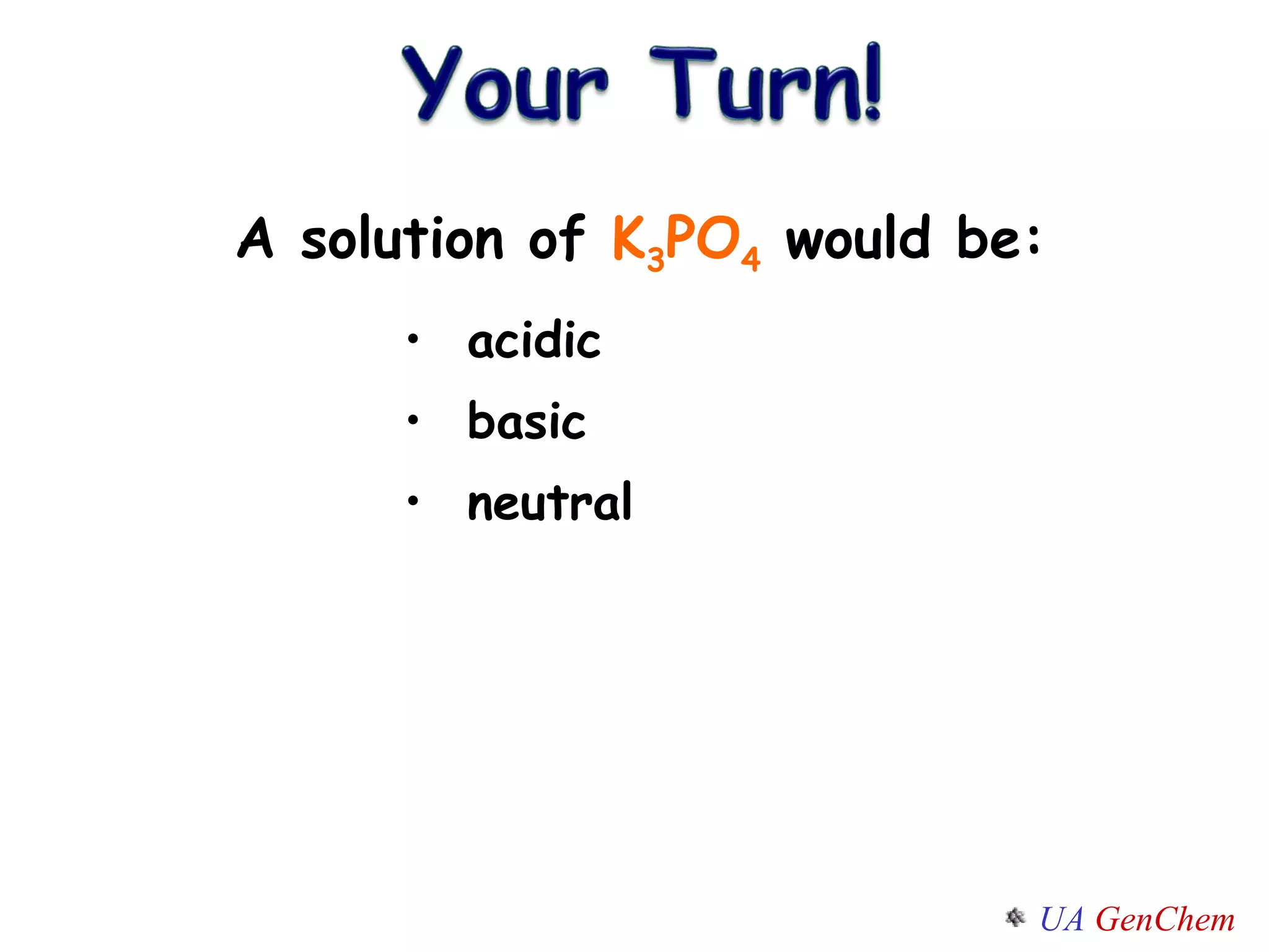 A solution of  K 3 PO 4  would be: acidic basic neutral 