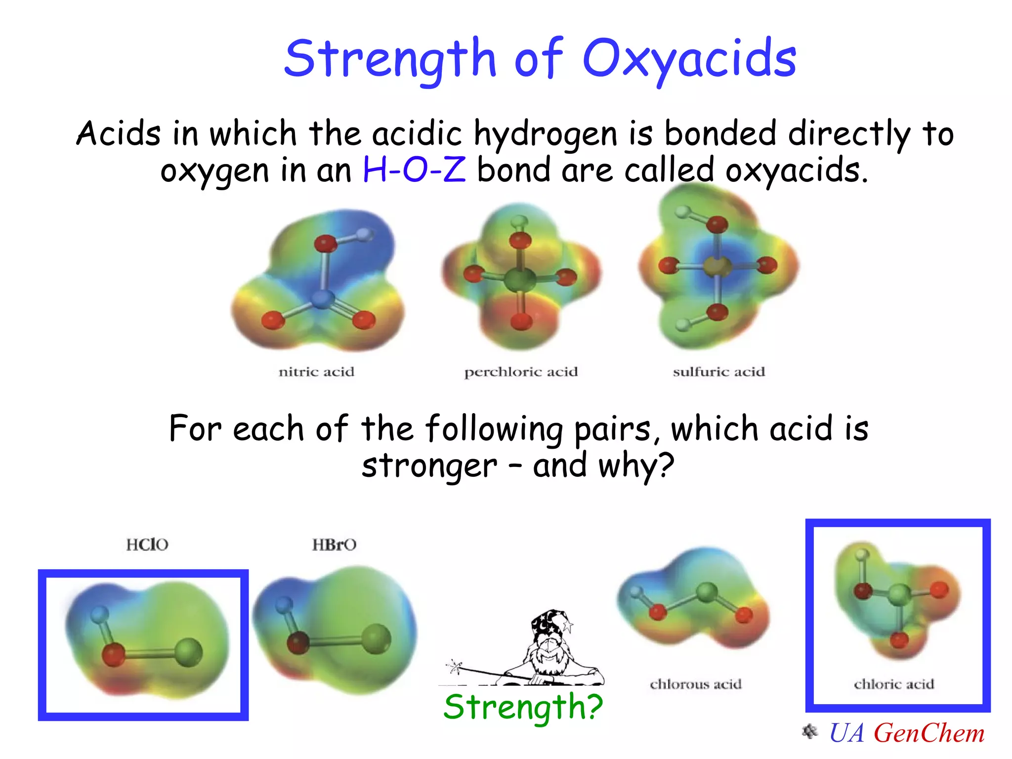 Strength of Oxyacids Acids in which the acidic hydrogen is bonded directly to oxygen in an  H-O-Z  bond are called oxyacids. For each of the following pairs, which acid is stronger – and why? Strength? 