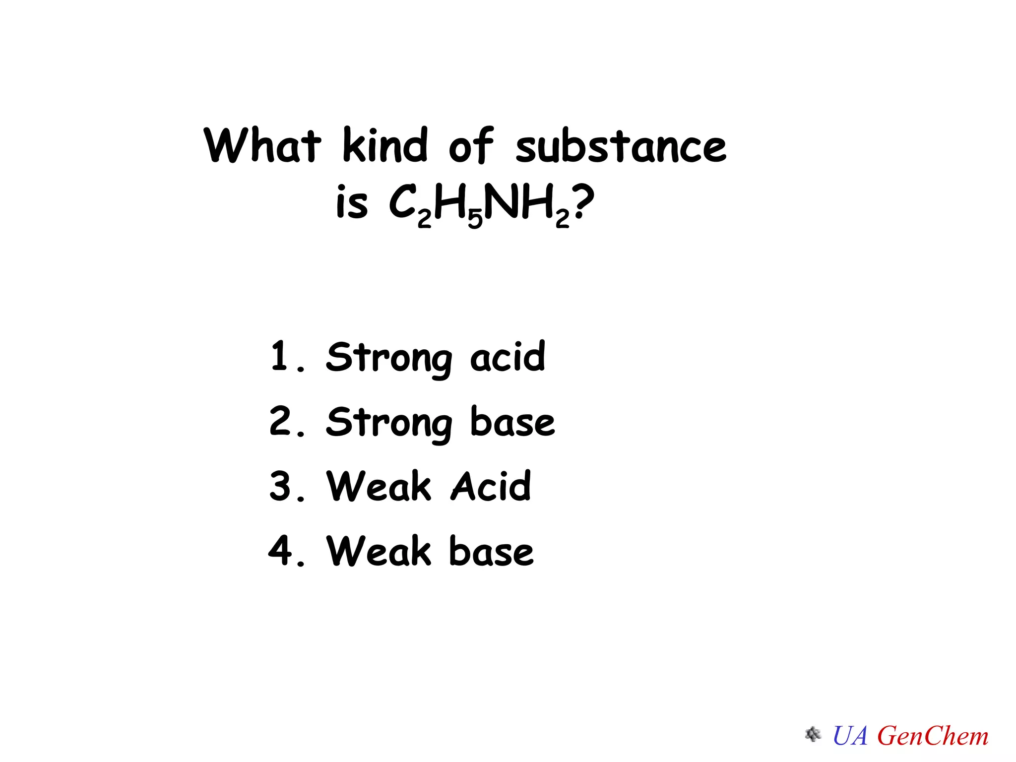 What kind of substance is C 2 H 5 NH 2 ? Strong acid Strong base Weak Acid Weak base 