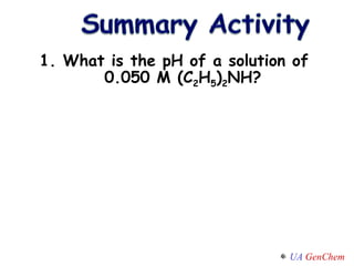 1. What is the pH of a solution of 0.050 M (C 2 H 5 ) 2 NH? 
