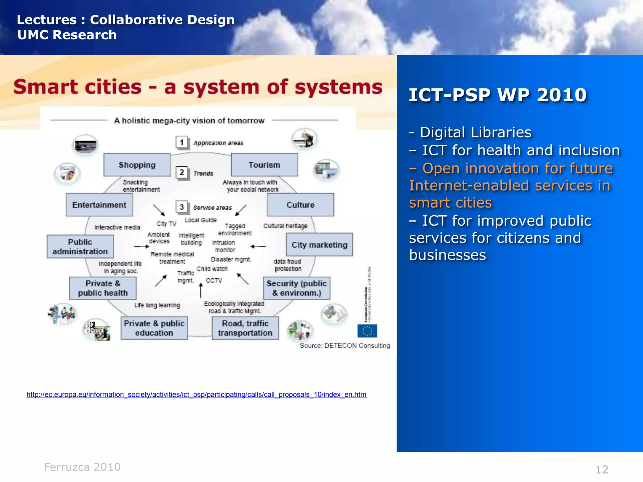 ICT-PSP WP 2010 - Digital Libraries– ICT for health and inclusion– Open innovation for future Internet-enabled services in smart cities– ICT for improved public services for citizens and businesseshttp://ec.europa.eu/information_society/activities/ict_psp/participating/calls/call_proposals_10/index_en.htm