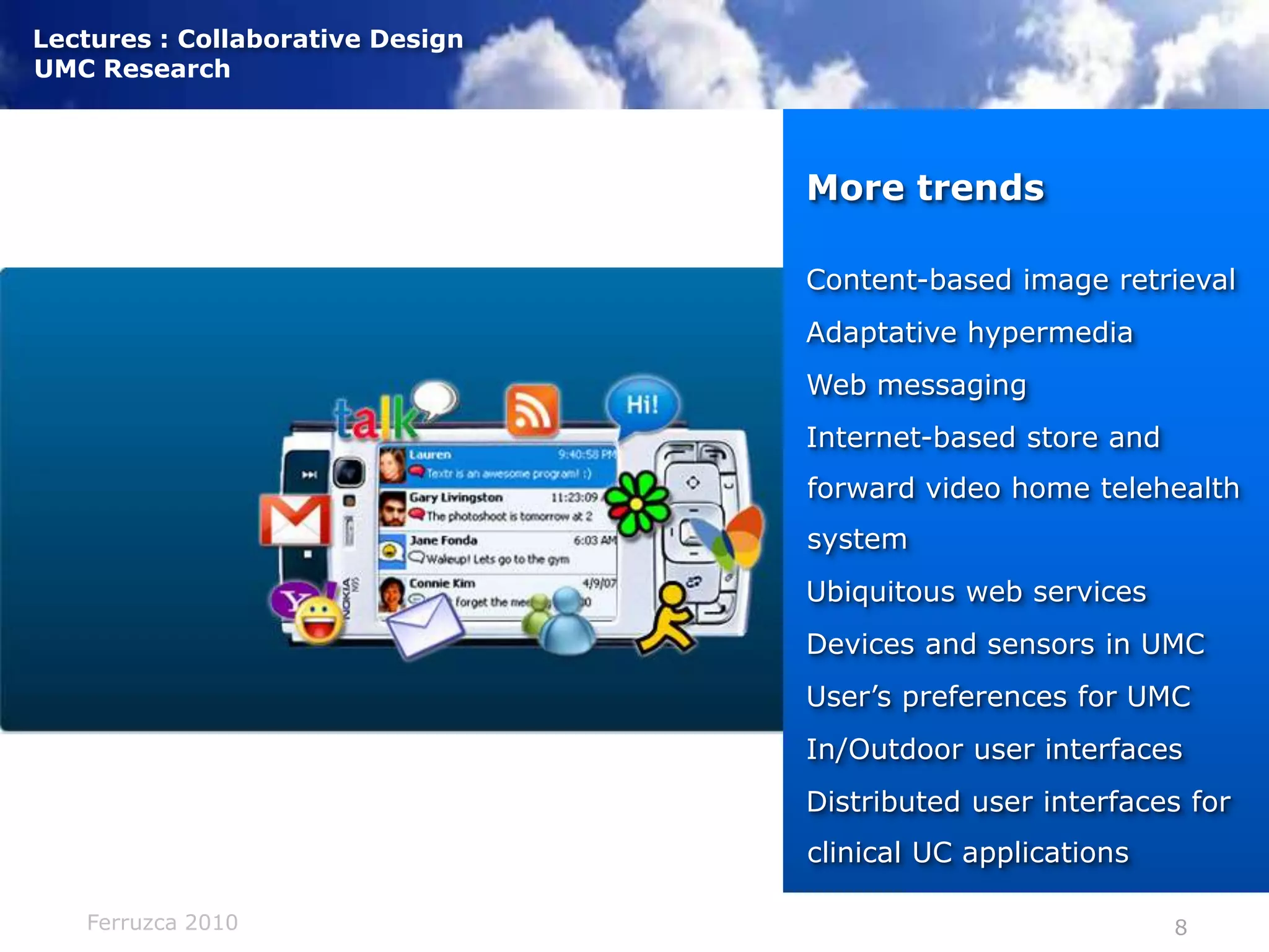 More trendsContent-based image retrievalAdaptative hypermediaWeb messagingInternet-based store and forward video home telehealth systemUbiquitous web servicesDevices and sensors in UMCUser’s preferences for UMCIn/Outdoor user interfacesDistributed user interfaces for clinical UC applications