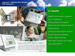 m-HealthHealth Information SystemsUC in healthcareClinical Decision SupportPatient Access Medical RecordTelemedicineComputarized Patient RecordSmart House for ElderlyHome TelemonitoringWearable Systems for healthcare applications…)