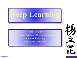 Yann LeCun
Deep Learning
Yann Le Cun
The Courant Institute of Mathematical Sciences
New York University
http://yann.lecun.com
 
