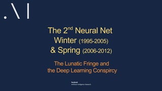 The 2nd
Neural Net
Winter (1995-2005)
& Spring (2006-2012)
The Lunatic Fringe and
the Deep Learning Conspircy
 