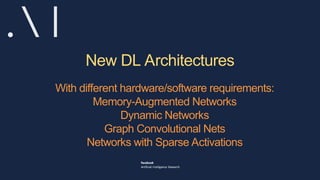 New DL Architectures
With different hardware/software requirements:
Memory-Augmented Networks
Dynamic Networks
Graph Convolutional Nets
Networks with Sparse Activations
 
