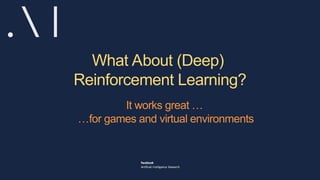 What About (Deep)
Reinforcement Learning?
It works great …
…for games and virtual environments
 