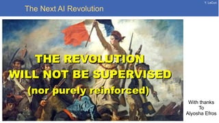 Y. LeCun
The Next AI Revolution
THE REVOLUTIONTHE REVOLUTION
WILL NOT BE SUPERVISEDWILL NOT BE SUPERVISED
(nor purely reinforced)(nor purely reinforced)
With thanks
To
Alyosha Efros
 