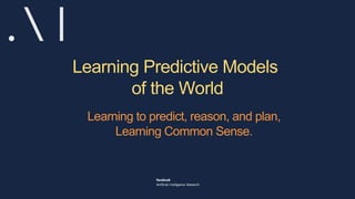 Learning Predictive Models
of the World
Learning to predict, reason, and plan,
Learning Common Sense.
 