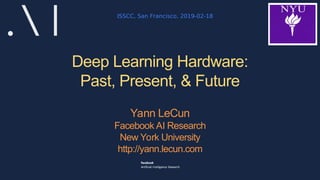 Deep Learning Hardware:
Past, Present, & Future
ISSCC, San Francisco, 2019-02-18
Yann LeCun
Facebook AI Research
New York University
http://yann.lecun.com
 