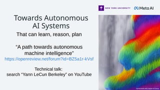 Towards Autonomous
AI Systems
That can learn, reason, plan
“A path towards autonomous
machine intelligence”
https://openreview.net/forum?id=BZ5a1r-kVsf
Technical talk:
search “Yann LeCun Berkeley” on YouTube
Generated with Make-A-Scene
 